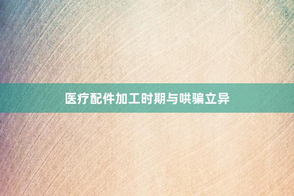 医疗配件加工时期与哄骗立异